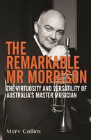 Merv Collins - The Remarkable Mr Morrison: The Virtuosity and Versatility of Australia's Master Musician - 9781922129444 - V9781922129444