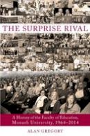 Alan Gregory - The Surprise Rival: A History of the Faculty of Education, Monash University, 1964-2014 - 9781922235473 - V9781922235473