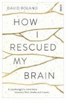 David Roland - How I Rescued My Brain: a psychologist´s remarkable recovery from stroke and trauma - 9781922247421 - V9781922247421