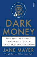 Mayer, Jane - Dark Money: how a secretive group of billionaires is trying to buy political control in the US - 9781925228847 - 9781925228847