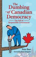 Peter Boer - Dumbing of Canadian Democracy, The: The Fall of Responsible Government - 9781926677927 - V9781926677927