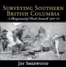 Jay Sherwood - Surveying Southern British Columbia: A Photojournal of Frank Swannell, 1901-07 - 9781927575512 - V9781927575512
