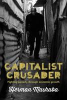 Herman Mashaba - Capitalist crusader: Fighting poverty through economic growth - 9781928257059 - V9781928257059