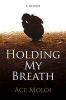 Ace Moloi - Holding My Breath: A Memoir - 9781928337294 - V9781928337294
