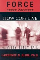 Lawrence Blum - Force Under Pressure: How Cops Live and Why They Die - 9781930051126 - V9781930051126