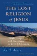 Keith Akers - The Lost Religion of Jesus: Simple Living and Non-Violence in Early Christianity - 9781930051263 - V9781930051263