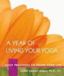 P. T. Judith Hanson Lasater - A Year of Living Your Yoga: Daily Practices to Shape Your Life - 9781930485150 - V9781930485150