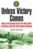 Gene Garrison - Unless Victory Comes: Hell on the Ground from the West Wall to Victory - 9781932033304 - KST0026924