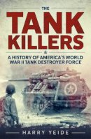 Harry Yeide - The Tank Killers: A History of America´s World War II Tank Destroyer Force - 9781932033809 - V9781932033809
