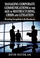 David Silver - Managing Corporate Communications in the Age of Restructuring, Crisis, a: Revisiting Groupthink in the Boardroom - 9781932159882 - V9781932159882