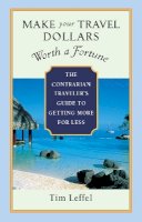 Tim Leffel - Make Your Travel Dollars Worth a Fortune: The Contrarian Traveler´s Guide to Getting More for Less - 9781932361391 - V9781932361391