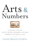 Elaine Grogan Luttrull - Arts & Numbers: A Financial Guide for Artists, Writers, Performers, and Other Members of the Creative Class - 9781932841756 - V9781932841756