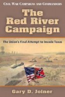Gary D. Joiner - The Red River Campaign: The Union´s Final Attempt to Invade Texas - 9781933337609 - V9781933337609