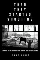 Lynne Jones - Then They Started Shooting: Children of the Bosnian War and the Adults They Become - 9781934137666 - V9781934137666