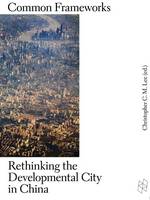 Christopher C. Lee - Common Frameworks - Rethinking the Developmental City in China - 9781934510537 - V9781934510537