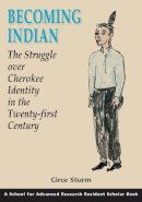 Circe Sturm - Becoming Indian: the Struggle Over Cherokee Identity in the Twenty-first Century (Resident Scholar) (School for Advanced Research Resident Scholar) - 9781934691441 - V9781934691441