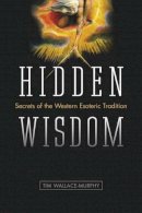 Tim Wallace-Murphy - Hidden Wisdom: Secrets of the Western Esoteric Tradition - 9781934708484 - V9781934708484