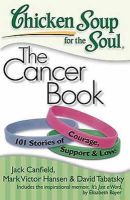 Canfield, Jack, Hansen, Mark Victor, Tabatsky, David - Chicken Soup for the Soul: The Cancer Book: 101 Stories of Courage, Support & Love - 9781935096306 - V9781935096306