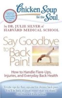 Dr. Julie Silver - Chicken Soup for the Soul: Say Goodbye to Back Pain!: How to Handle Flare-Ups, Injuries, and Everyday Back Health - 9781935096870 - V9781935096870