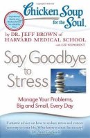Dr. Jeff Brown - Chicken Soup for the Soul: Say Goodbye to Stress: Manage Your Problems, Big and Small, Every Day - 9781935096887 - V9781935096887