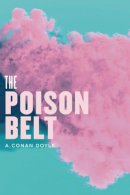 Arthur Conan Doyle - The Poison Belt: Being an account of another adventure of Prof. George E. Challenger, Lord John Roxton, Prof. Summerlee, and Mr. E.D. Malone, the discoverers of ?The Lost World? - 9781935869542 - V9781935869542