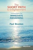 Paul Brunton - The Short Path to Enlightenment: Instructions for Immediate Awakening - 9781936012305 - V9781936012305