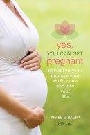 Aimee Raupp Ms  Lac - Yes, You Can Get Pregnant: Natural Ways to Improve Your Fertility Now and into Your 40s - 9781936303694 - V9781936303694