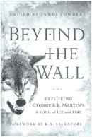James Lowder (Ed.) - Beyond the Wall: Exploring George R. R. Martin's A Song of Ice and Fire, From A Game of Thrones to A Dance with Dragons - 9781936661749 - V9781936661749
