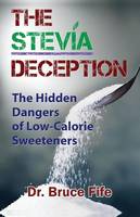 Bruce Fife - The Stevia Deception: The Hidden Dangers of Low-Calorie Sweeteners - 9781936709113 - V9781936709113