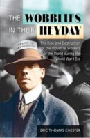 Eric Thomas Chester - The Wobblies in Their Heyday: The Rise and Destruction of the IWW During the WWI Era - 9781937146955 - V9781937146955