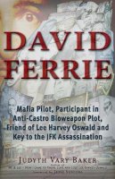 Judyth Vary Baker - David Ferrie: Mafia Pilot, Participant in Anti-Castro Bioweapon Plot, Friend of Lee Harvey Oswald and Key to the JFK Assassination - 9781937584542 - V9781937584542