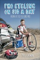 Phil Gaimon - Pro Cycling on $10 a Day: From Fat Kid to Euro Pro - 9781937715243 - V9781937715243