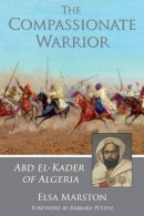 Elsa Marston - The Compassionate Warrior: Abd el-Kader of Algeria - 9781937786106 - V9781937786106
