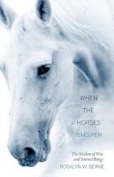 Rosalyn W. Berne - When the Horses Whisper: The Wisdom of Wise and Sentient Beings - 9781937907167 - V9781937907167