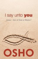 Osho - I Say Unto You: Jesus: Son of God or Mystic? - 9781938755002 - V9781938755002