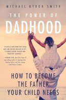 Michael Smith - Power of Dadhood: How to Become the Father Your Child Needs - 9781939629661 - V9781939629661