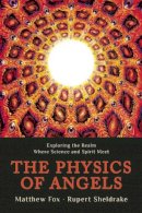 Rupert Sheldrake - The Physics of Angels: Exploring the Realm Where Science and Spirit Meet - 9781939681287 - V9781939681287