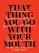David Shields - That Thing You Do With Your Mouth: The Sexual Autobiography of Samantha Matthews as Told to David Shields - 9781940450643 - V9781940450643