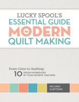 Editors Of Lucky Spool - Lucky Spool's Essential Guide to Modern Quilt Making: From Color to Quilting: 10 Design Workshops by Your Favorite Teachers - 9781940655000 - V9781940655000