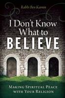 Rabbi Ben Kamin - I Don´t Know What to Believe: Making Spiritual Peace with Your Faith - 9781942094043 - V9781942094043