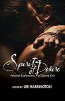 Lee Harrington (Ed.) - Spirit of Desire: Personal Explorations of Sacred Kink - 9781942733805 - V9781942733805