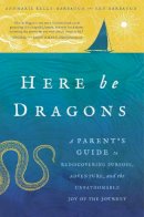 Annmarie Kelly-Harbaugh - Here Be Dragons: A Parent’s Guide to Rediscovering Purpose, Adventure, and the Unfathomable Joy of the Journey - 9781942934905 - V9781942934905