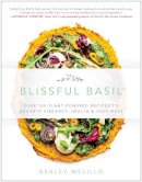 Ashley Melillo - Blissful Basil: Over 100 Plant-Powered Recipes to Unearth Vibrancy, Health, and Happiness - 9781942952459 - V9781942952459