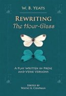 W. B. Yeats - Rewriting The Hour-Glass: A Play Written in Prose and Verse Versions - 9781942954163 - V9781942954163
