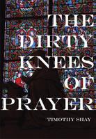 Timothy Shay - The Dirty Knees of Prayer - 9781987915082 - V9781987915082