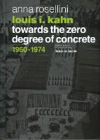 Anna Rosellini - Louis I. Kahn: Towards the Zero Degree of Concrete, 1960-1974 - 9782940222773 - V9782940222773