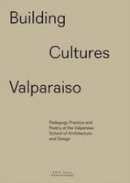 Sony Devabhaktuni (Ed.) - Building Cultures Valparaiso: Pedagogy, practice and poetry at the Valparaiso School of Architecture and Design - 9782940222902 - V9782940222902