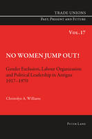 Christolyn A. Williams - No Women Jump Out!: Gender Exclusion, Labour Organization and Political Leadership in Antigua 1917-1970 - 9783034308632 - V9783034308632