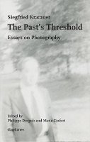 Siegfried Kracauer - The Past's Threshold – Essays on Photography - 9783037346914 - V9783037346914