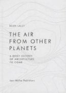 Sean Lally - The Air from Other Planets: A Brief History of Architecture to Come - 9783037783931 - V9783037783931